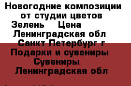 Новогодние композиции от студии цветов «Зелень» › Цена ­ 1 600 - Ленинградская обл., Санкт-Петербург г. Подарки и сувениры » Сувениры   . Ленинградская обл.